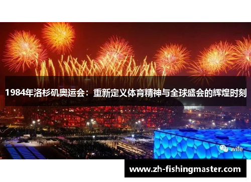 1984年洛杉矶奥运会：重新定义体育精神与全球盛会的辉煌时刻